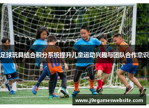 足球玩具结合积分系统提升儿童运动兴趣与团队合作意识