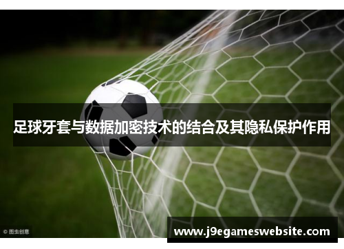 足球牙套与数据加密技术的结合及其隐私保护作用