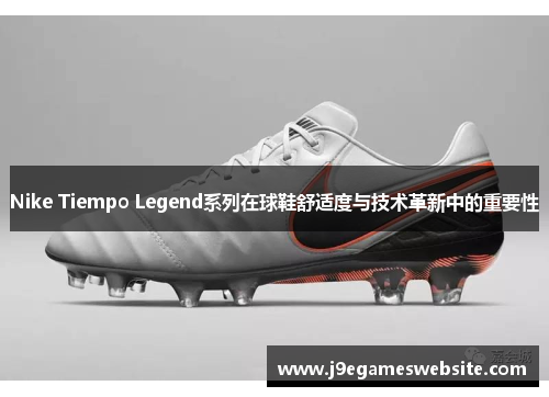 Nike Tiempo Legend系列在球鞋舒适度与技术革新中的重要性
